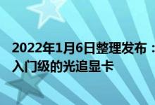 2022年1月6日整理发布：NVIDIA在本次CES上意外的推出入门级的光追显卡