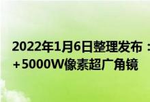 2022年1月6日整理发布：iQOO9Pro拥有5000W像素主摄+5000W像素超广角镜