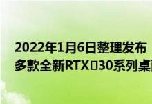 2022年1月6日整理发布：全球GPU行业巨头英伟达带来了多款全新RTX 30系列桌面显卡