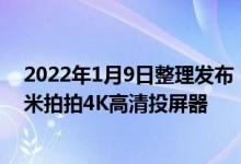 2022年1月9日整理发布：小米推出了一款无线投屏神器小米拍拍4K高清投屏器