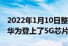 2022年1月10日整理发布：麒麟9000芯片让华为登上了5G芯片的巅峰