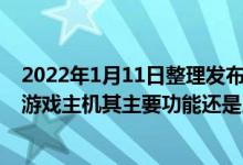 2022年1月11日整理发布：Xbox给人最深的印象还是一台游戏主机其主要功能还是用于游戏