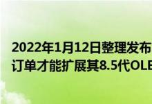 2022年1月12日整理发布：三星显示今年要从苹果处获得大订单才能扩展其8.5代OLED面板生产线