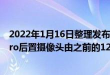 2022年1月16日整理发布：现在苹果将有意将iPhone 14 Pro后置摄像头由之前的12MP更换为48MP主摄像头