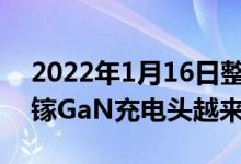 2022年1月16日整理发布：最近这几年氮化镓GaN充电头越来越普及