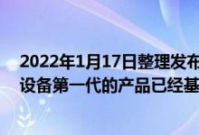 2022年1月17日整理发布：苹果最快将在今年上市AR/VR设备第一代的产品已经基本定版