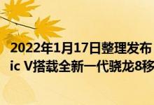 2022年1月17日整理发布：荣耀发布高端折叠旗舰荣耀Magic V搭载全新一代骁龙8移动平台