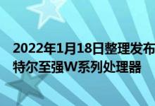 2022年1月18日整理发布：苹果上一代MacPro采用的是英特尔至强W系列处理器