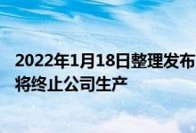 2022年1月18日整理发布：上周佳能珠海公司发布公告宣布将终止公司生产