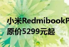 小米RedmibookPro15增强版推出春节大促原价5299元起