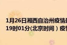 1月26日湘西自治州疫情最新消息-湘西自治州截至1月26日19时01分(北京时间）疫情数据统计