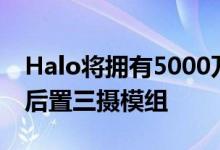 Halo将拥有5000万+1300万+200万像素的后置三摄模组