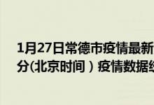 1月27日常德市疫情最新消息-常德市截至1月27日01时30分(北京时间）疫情数据统计