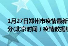 1月27日郑州市疫情最新消息-郑州市截至1月27日07时30分(北京时间）疫情数据统计