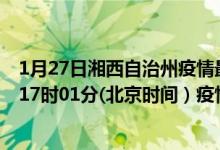 1月27日湘西自治州疫情最新消息-湘西自治州截至1月27日17时01分(北京时间）疫情数据统计