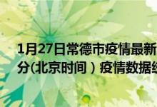 1月27日常德市疫情最新消息-常德市截至1月27日23时30分(北京时间）疫情数据统计