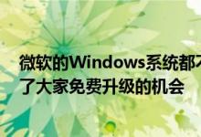 微软的Windows系统都不是免费的只是国内几年中微软给了大家免费升级的机会