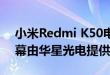 小米Redmi K50电竞版采用OLED柔性屏屏幕由华星光电提供