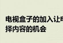 电视盒子的加入让电视首次拥有了可以自主选择内容的机会