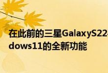 在此前的三星GalaxyS22手机发布会上三星演示了关于Windows11的全新功能