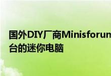 国外DIY厂商Minisforum宣布其即将推出一款基于B550平台的迷你电脑