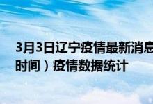 3月3日辽宁疫情最新消息-辽宁截至3月3日16时30分(北京时间）疫情数据统计