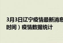 3月3日辽宁疫情最新消息-辽宁截至3月3日13时42分(北京时间）疫情数据统计