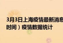 3月3日上海疫情最新消息-上海截至3月3日13时42分(北京时间）疫情数据统计