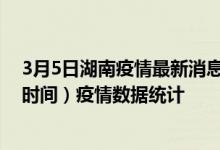 3月5日湖南疫情最新消息-湖南截至3月5日08时11分(北京时间）疫情数据统计