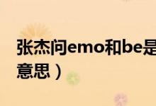 张杰问emo和be是什么意思（我emo是什么意思）