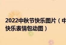 2022中秋节快乐图片（中秋节表情包图片大全 2022中秋节快乐表情包动图）