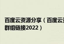 百度云资源分享（百度云资源共享群链接群 百度云资源共享群组链接2022）