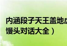 内涵段子天王盖地虎全部暗号（内涵段子暗号馒头对话大全）