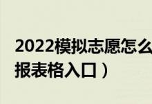 2022模拟志愿怎么填报（2022年志愿模拟填报表格入口）