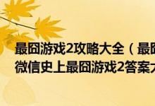 最囧游戏2攻略大全（最囧游戏2攻略_最囧游戏2通关攻略_微信史上最囧游戏2答案大全）