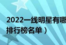 2022一线明星有哪些（2022年最新一线明星排行榜名单）