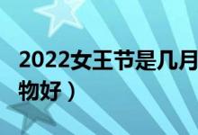 2022女王节是几月几日（3.8女王节送什么礼物好）