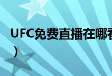 UFC免费直播在哪看（UFC直播在线观看免费）