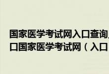 国家医学考试网入口查询_国家医学考试网官网报名入口_入口国家医学考试网（入口）