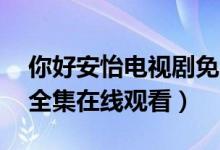 你好安怡电视剧免费观看（你好安怡1-30集全集在线观看）