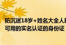 防沉迷18岁+姓名大全人脸识别（10000个有效的实名认证 可用的实名认证的身份证）