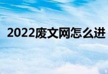 2022废文网怎么进（废文网官网入口链接）