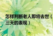 怎样判断老人即将去世（老人即将去世15个症状 老人临终三天的表现）