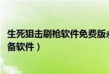 生死狙击刷枪软件免费版永久无毒不封号（4399生死狙击必备软件）