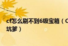 cf怎么刷不到6级宝箱（CF新版战友系统百宝箱教你如何不坑爹）