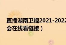 直播湖南卫视2021-2022跨年晚会（湖南卫视2022跨年晚会在线看链接）