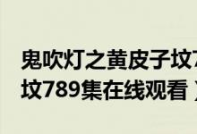 鬼吹灯之黄皮子坟7-9资源（鬼吹灯之黄皮子坟789集在线观看）