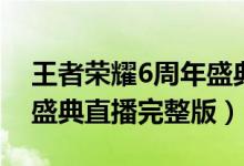 王者荣耀6周年盛典在线看（王者荣耀6周年盛典直播完整版）