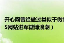 开心网曾经做过类似于微博的产品（开心网推出微博或掀SNS网站进军微博浪潮）