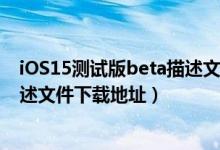 iOS15测试版beta描述文件（ios15beta描述文件 ios15描述文件下载地址）